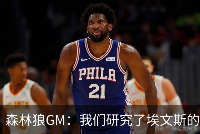 森林狼GM：我们研究了埃文斯的每次三分投篮 相信其技术能对接NBA