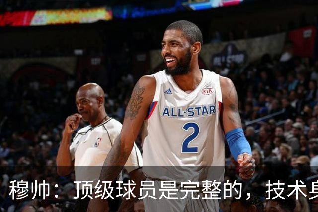 穆帅：顶级球员是完整的，技术身体精神都出色，同时也是团队球员