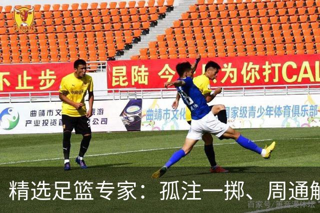 精选足篮专家：孤注一掷、周通解球、小盼哥6连红