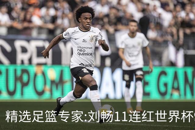 精选足篮专家:刘畅11连红世界杯9中9 周通解球8连红