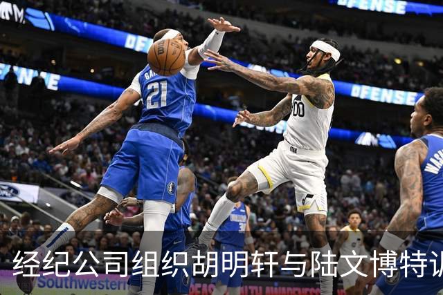 经纪公司组织胡明轩与陆文博特训，强度极大，强化运球和投篮！