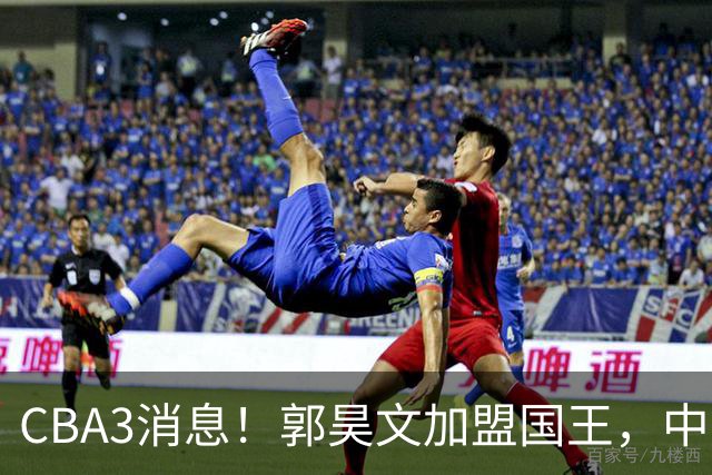 CBA3消息！郭昊文加盟国王，中国男篮抵达沈阳，杜锋观战粤BA！